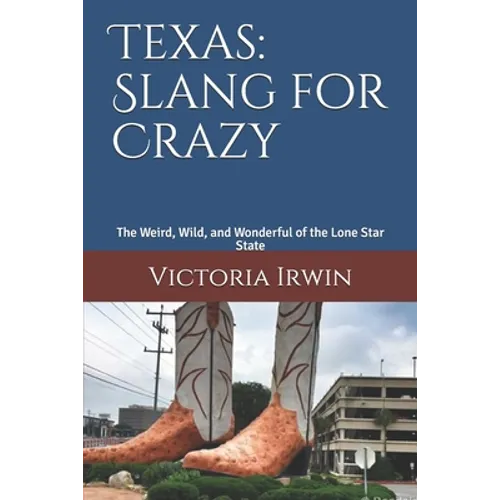 Texas: Slang for Crazy: The Weird, Wild, and Wonderful of the Lone Star State