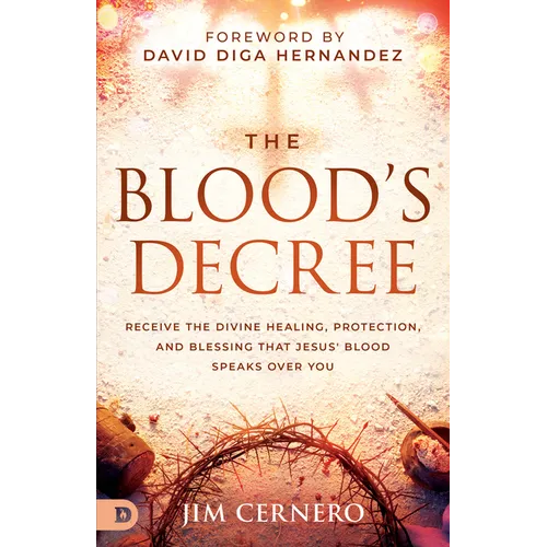 The Blood's Decree: Receive the Divine Healing, Protection, and Blessing That Jesus' Blood Speaks Over You