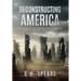 Deconstructing America: The Ideology, Psychology and History of America's Decline -- and it's Rebirth