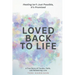 Loved Back to Life: Healing Isn't Just Possible, It's Promised: A True Story of Trauma, Faith, and Redeeming Love