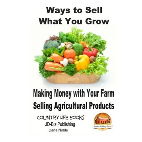 Ways to Sell What You Grow - Making Money with Your Farm Selling Agricultural Products