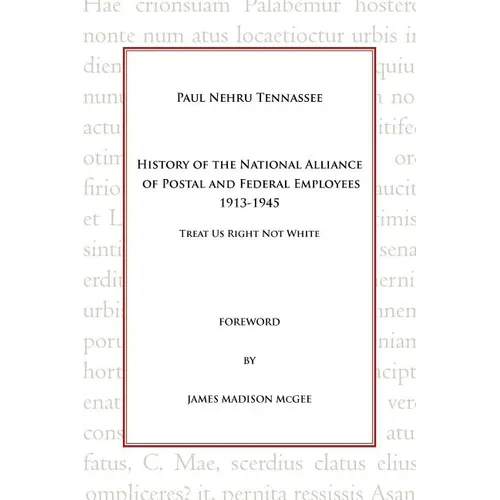 History of the National Alliance of Postal and Federal Employees 1913-1945: Treat Us Right Not White