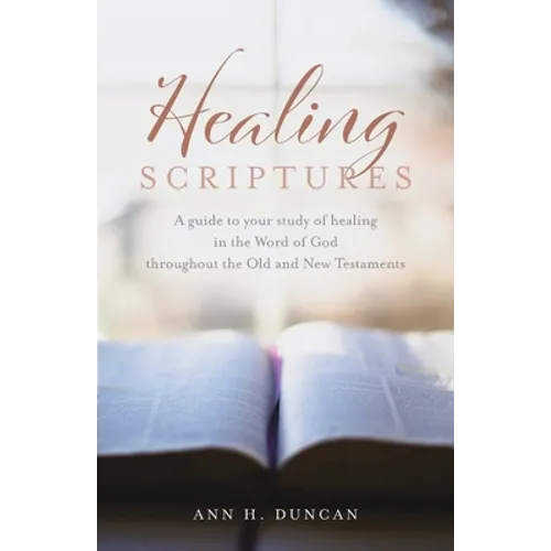 Healing Scriptures: A guide to your study of healing in the Word of God throughout the Old and New Testaments