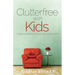 Clutterfree with Kids: Change your thinking. Discover new habits. Free your home