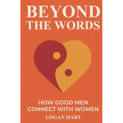 Beyond the Words: How Good Men Connect with Women
