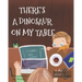 There's A Dinosaur On My Table