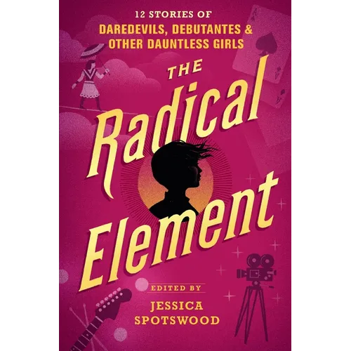 The Radical Element: 12 Stories of Daredevils, Debutantes & Other Dauntless Girls