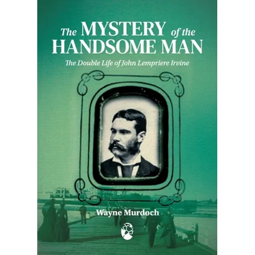 The Mystery of the Handsome Man: The Double Life of John Lempriere Irvine