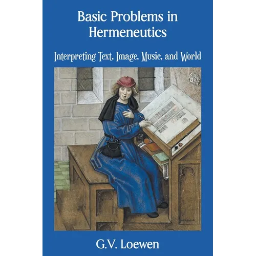 Basic Problems in Hermeneutics: Interpreting Text, Image, Music, and World