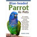 Blue-Headed Parrot as Pets: The Complete Guide To Feeding, Housing, Interaction, Grooming, Health, Characteristics And Personality Traits, Cost An