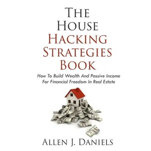 The House Hacking Strategies Book: How To Build Wealth And Passive Income For Financial Freedom In Real Estate