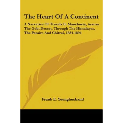The Heart Of A Continent: A Narrative Of Travels In Manchuria, Across The Gobi Desert, Through The Himalayas, The Pamirs And Chitrai, 1884-1894
