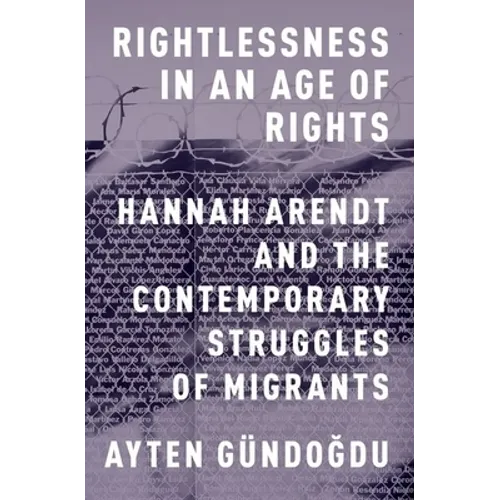 Rightlessness in an Age of Rights: Hannah Arendt and the Contemporary Struggles of Migrants