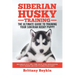 Siberian Husky Training - The Ultimate Guide to Training Your Siberian Husky Puppy: Includes Sit, Stay, Heel, Come, Crate, Leash, Socialization, Potty