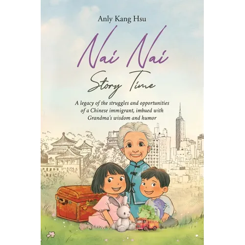 Nai Nai Story Time: A legacy of the struggles and opportunities of a Chinese immigrant, imbued with Grandma's wisdom and humor