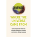 Where the Universe Came from: How Einstein's Relativity Unlocks the Past, Present and Future of the Cosmos
