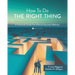 How To Do the Right Thing: A Practical Guide For Ethical Decision Making