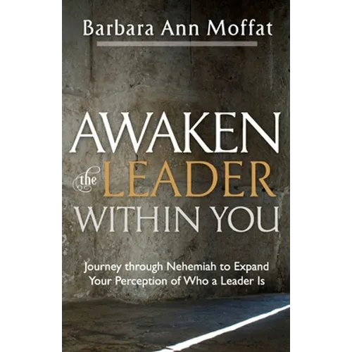 Awaken the Leader Within You: Journey through Nehemiah to Expand Your Perception of Who a Leader Is
