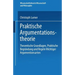 Praktische Argumentationstheorie: Theoretische Grundlagen, Praktische Begründung Und Regeln Wichtiger Argumentationsarten