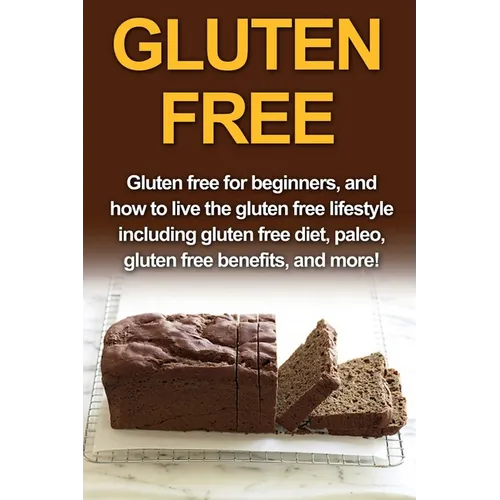 Gluten Free: Gluten free for beginners, and how to live the gluten free lifestyle including gluten free diet, paleo, gluten free benefits, and more!