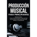 Producción Musical Para Principiantes Edición 2024+ Cómo Producir Música, Guía De Fácil Lectura Para Productores Musicales, Artistas Y Compositores (S