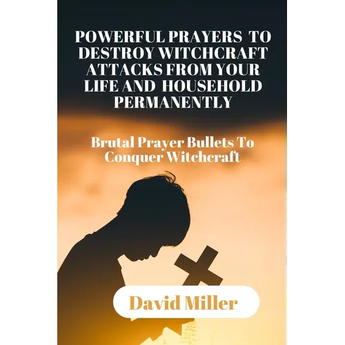 Powerful Prayers to Destroy Witchcraft Attacks from Your Life and Household Permanently: Brutal Prayer Bullets To Conquer Witchcraft.