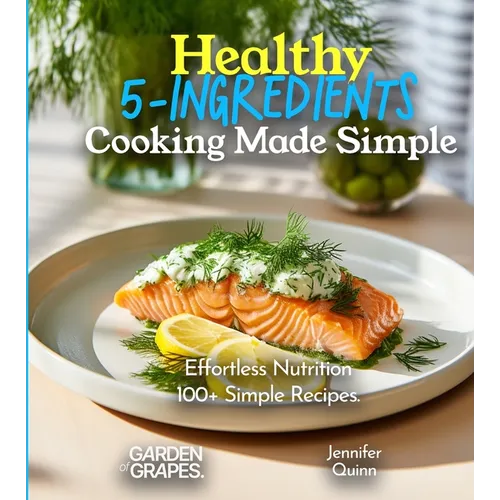 Healthy 5-Ingredients Cooking Made Simple: Effortless Nutrition - Unveiling the Magic of 100+ Simple Recipes, Pictures Included