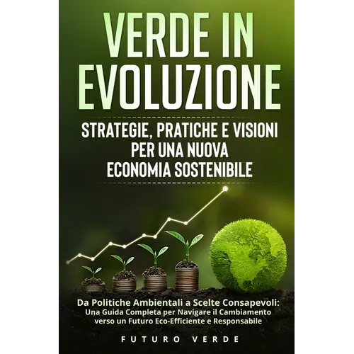 Verde in Evoluzione: Da Politiche Ambientali a Scelte Consapevoli: Una Guida Completa per Navigare il Cambiamento verso un Futuro Eco-Efficiente e Res