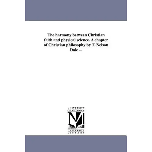 The harmony between Christian faith and physical science. A chapter of Christian philosophy by T. Nelson Dale ...