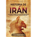 Historia de Irán: Una apasionante panorámica de la historia de Irán, desde los antiguos persas hasta el Irán moderno, pasando por el Imperio persa
