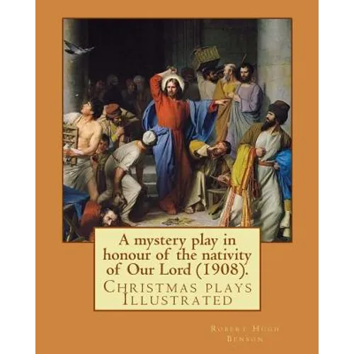 A mystery play in honour of the nativity of Our Lord (1908). By: Robert Hugh Benson: Christmas plays