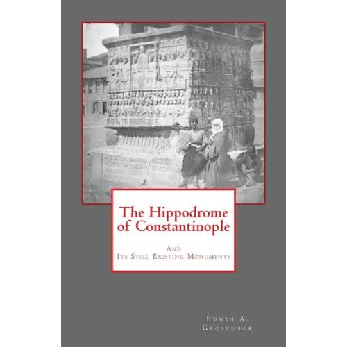The Hippodrome of Constantinople: And Its Still Existing Monuments