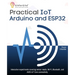 Practical IoT using Arduino and ESP32: Interactive experiments covering sensor reads, Wi-Fi, Bluetooth, and AWS IoT Core connectivity