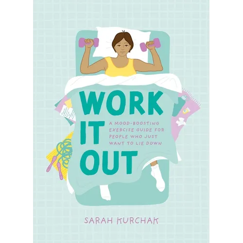Work It Out: A Mood-Boosting Exercise Guide for People Who Just Want to Lie Down