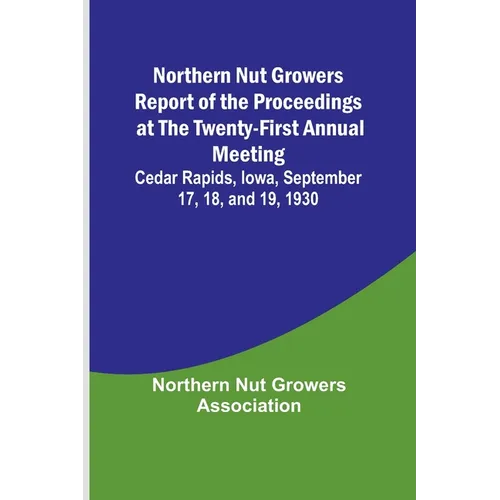 Northern Nut Growers Report of the Proceedings at the Twenty-First Annual Meeting; Cedar Rapids, Iowa, September 17, 18, and 19, 1930