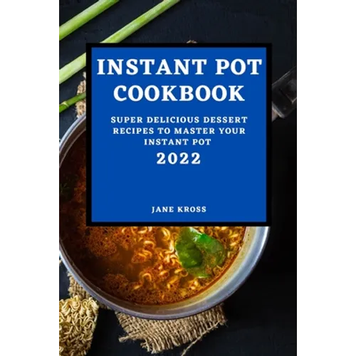 Instant Pot Cookbook 2022: Super Delicious Dessert Recipes to Master Your Instant Pot