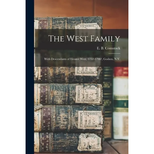 The West Family: With Descendants of Eleazer West, 1752-1798?, Goshen, N.Y.