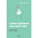 Cómo Superar Una Ruptura: Cura Tu Corazón Roto En 99 Días