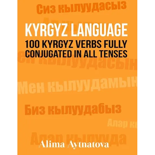 Kyrgyz Language: 100 Kyrgyz Verbs Fully Conjugated in All Tenses