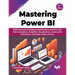 Mastering Power BI: Build business intelligence applications powered with DAX calculations, insightful visualizations, advanced BI techniq