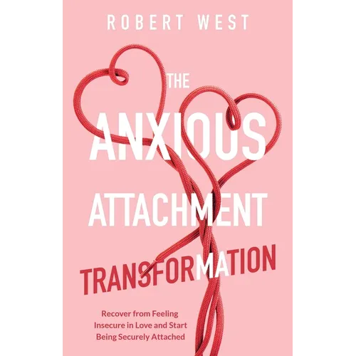 The Anxious Attachment Transformation: Recover from Feeling Insecure in Love and Start Being Securely Attached