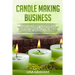 Candle Making Business: A Step By Step Guidebook For Beginners To Homemade Candle Making-Instructions And Easy Recipes. Learn And..Let's Go, S