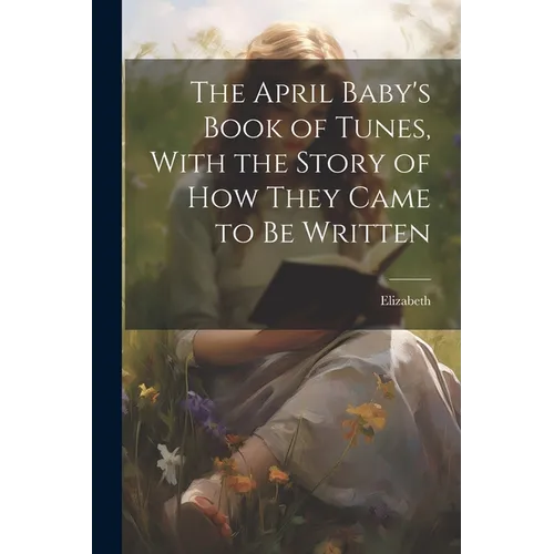 The April Baby's Book of Tunes, With the Story of how They Came to be Written
