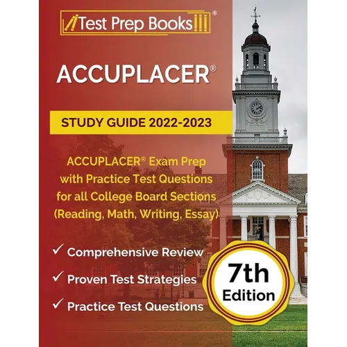 ACCUPLACER Study Guide 2022-2023: ACCUPLACER Exam Prep with Practice Test Questions for all College Board Sections (Reading, Math, Writing, Essay) [7t