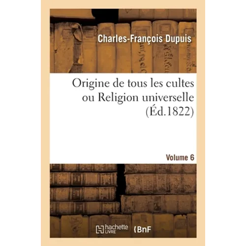 Origine de Tous Les Cultes Ou Religion Universelle Volume 6