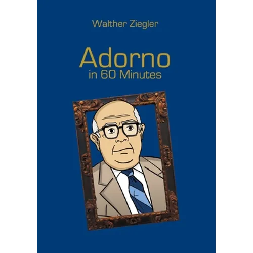 Adorno in 60 Minutes: Great Thinkers in 60 Minutes