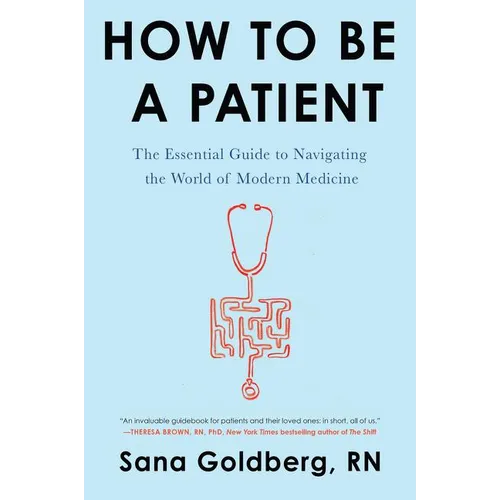 How to Be a Patient: The Essential Guide to Navigating the World of Modern Medicine