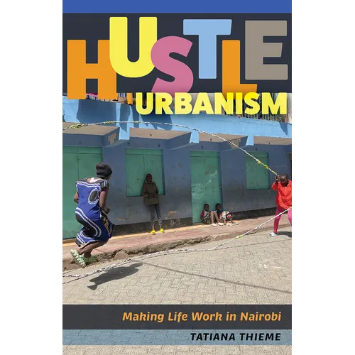 Hustle Urbanism: Making Life Work in Nairobi
