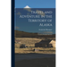Travel and Adventure in the Territory of Alaska: Formerly Russian America