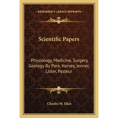 Scientific Papers: Physiology, Medicine, Surgery, Geology by Pare, Harvey, Jenner, Lister, Pasteur